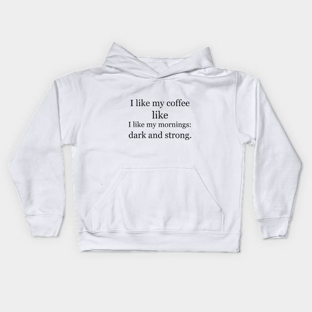 I like my coffee like I like my mornings: dark and strong. Kids Hoodie by Jackson Williams